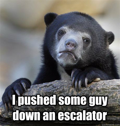 I pushed some guy down an escalator - I pushed some guy down an escalator  Confession Bear