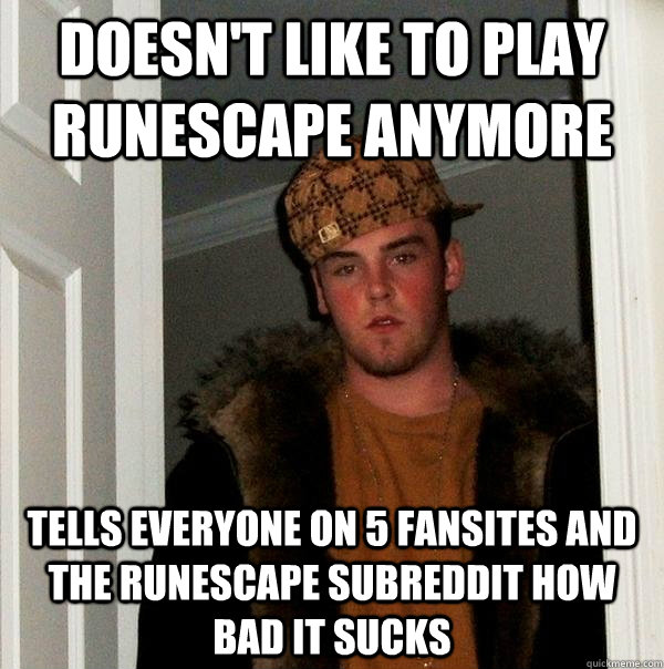 Doesn't like to play Runescape anymore tells everyone on 5 fansites and the runescape subreddit how bad it sucks  Scumbag Steve