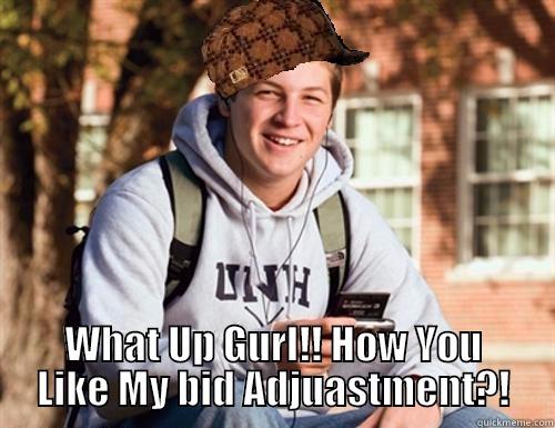  WHAT UP GURL!! HOW YOU LIKE MY BID ADJUASTMENT?! College Freshman