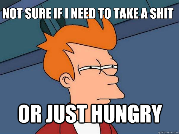 Not sure if I need to take a shit Or just hungry  Futurama Fry