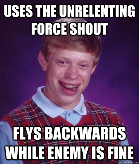 Uses the unrelenting force shout Flys backwards while enemy is fine  Bad Luck Brian