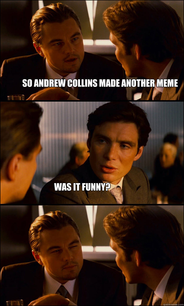 so andrew collins made another meme was it funny?  Inception