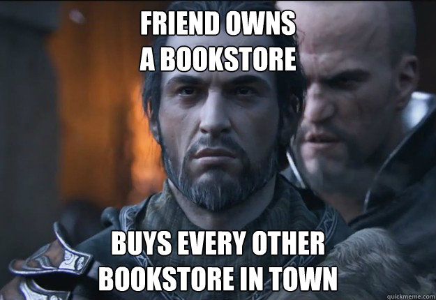 friend owns
a bookstore buys every other
bookstore in town  