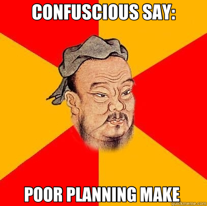 CONFUSCIOUS SAY: POOR PLANNING MAKE  - CONFUSCIOUS SAY: POOR PLANNING MAKE   Confucius says