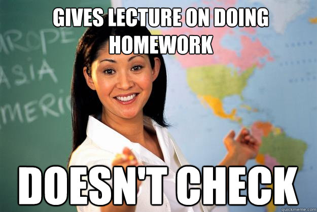 Gives lecture on doing homework Doesn't Check  Unhelpful High School Teacher