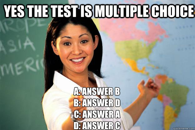 Yes the test is multiple choice A: answer b
B: answer d
C: answer A
D: answer C
  Unhelpful High School Teacher