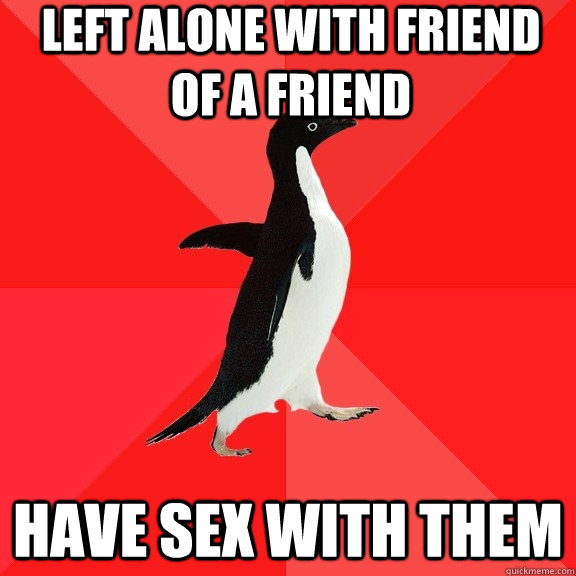 Left alone with friend of a friend Have sex with them   Socially Awesome Penguin