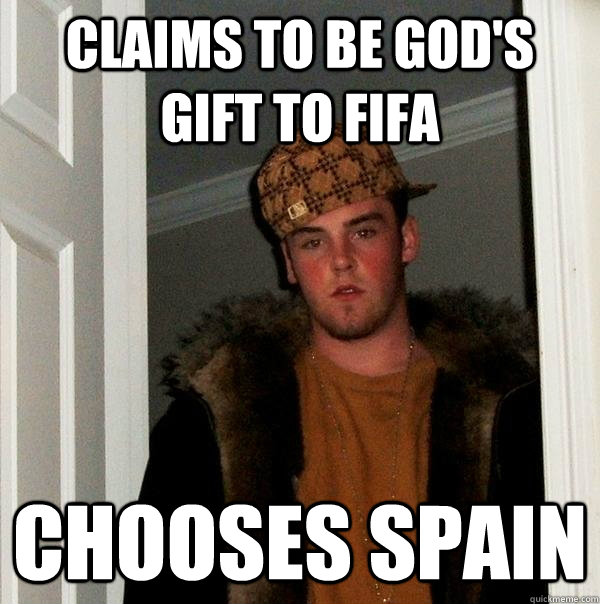 CLAIMS TO BE GOD'S GIFT TO FIFA CHOOSES SPAIN  Scumbag Steve