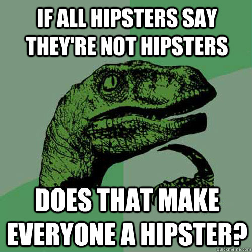 If all hipsters say they're not hipsters Does that make everyone a hipster? - If all hipsters say they're not hipsters Does that make everyone a hipster?  Philosoraptor