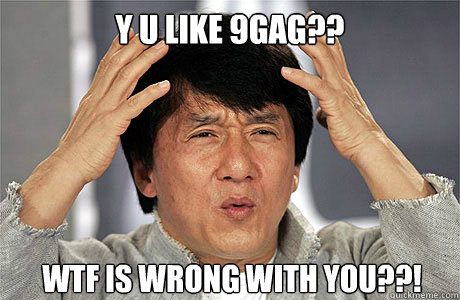 Y u like 9gag?? WTF is wrong with you??! - Y u like 9gag?? WTF is wrong with you??!  EPIC JACKIE CHAN