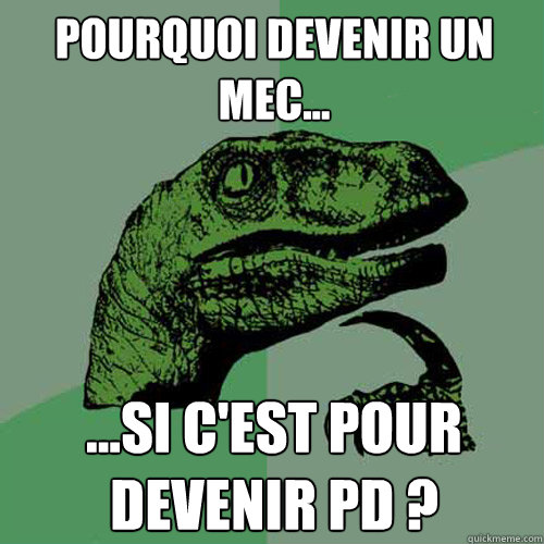 Pourquoi devenir un mec... ...si c'est pour devenir PD ? - Pourquoi devenir un mec... ...si c'est pour devenir PD ?  Philosoraptor