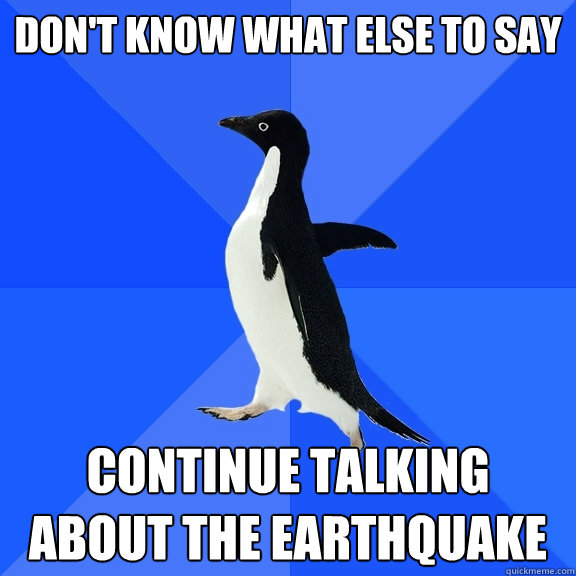 Don't know what else to say Continue talking about the earthquake  Socially Awkward Penguin