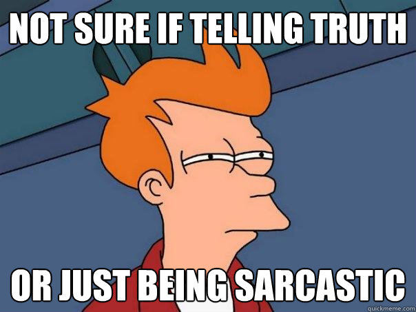 not sure if telling truth or just being sarcastic  Futurama Fry