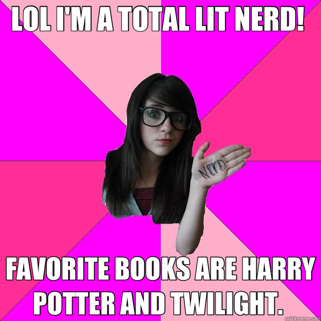 LOL I'M A TOTAL LIT NERD!  FAVORITE BOOKS ARE HARRY POTTER AND TWILIGHT.   Idiot Nerd Girl