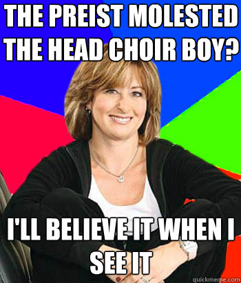 The preist molested the head choir boy? i'll believe it when i see it  Sheltering Suburban Mom