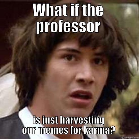 WHAT IF THE PROFESSOR IS JUST HARVESTING OUR MEMES FOR KARMA? conspiracy keanu