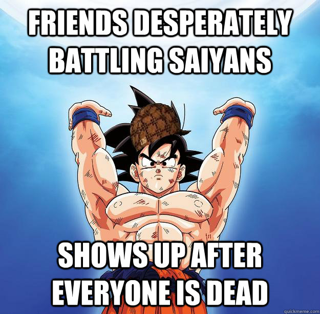 Friends desperately battling saiyans Shows up after everyone is dead  Scumbag Goku