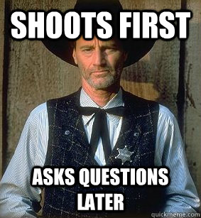 Shoots first asks questions later - Shoots first asks questions later  Good Guy Sheriff