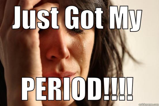 JUST GOT MY PERIOD!!!! First World Problems