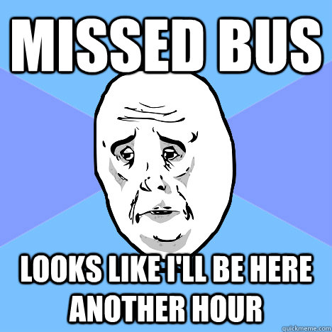 Missed bus Looks like I'll be here another hour  Okay Guy