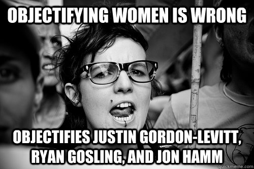 Objectifying women is wrong objectifies justin gordon-levitt, ryan gosling, and jon hamm  Hypocrite Feminist