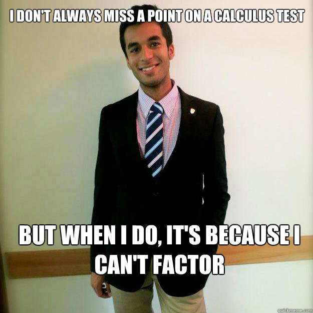 I don't always miss a point on a calculus test But when I do, it's because I can't factor - I don't always miss a point on a calculus test But when I do, it's because I can't factor  Skilled Calc Student