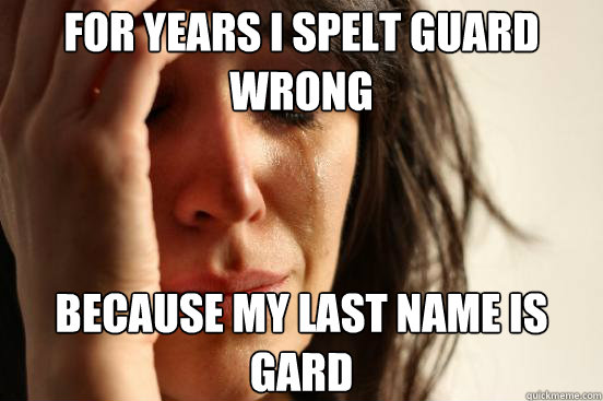 for-years-i-spelt-guard-wrong-because-my-last-name-is-gard-first