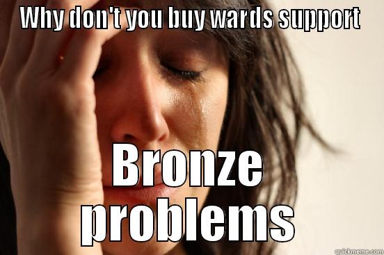 Lol problems - WHY DON'T YOU BUY WARDS SUPPORT BRONZE PROBLEMS First World Problems