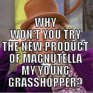  WHY WON'T YOU TRY THE NEW PRODUCT OF MAGNUTELLA MY YOUNG GRASSHOPPER? Condescending Wonka