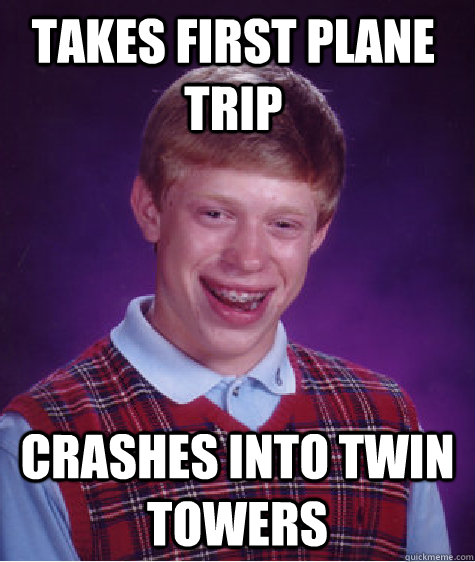 Takes first plane trip crashes into twin towers - Takes first plane trip crashes into twin towers  Bad Luck Brain