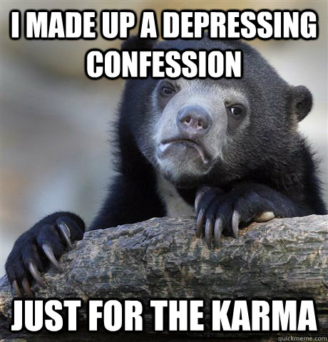 I made up a depressing confession just for the karma  Confession Bear