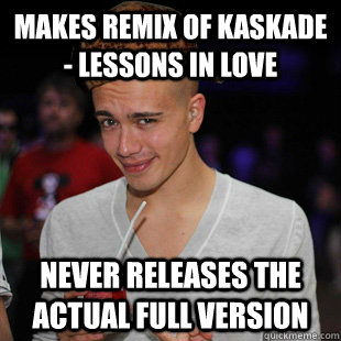 MAKES REMIX OF KASKADE - LESSONS IN LOVE NEVER RELEASES THE ACTUAL FULL VERSION  