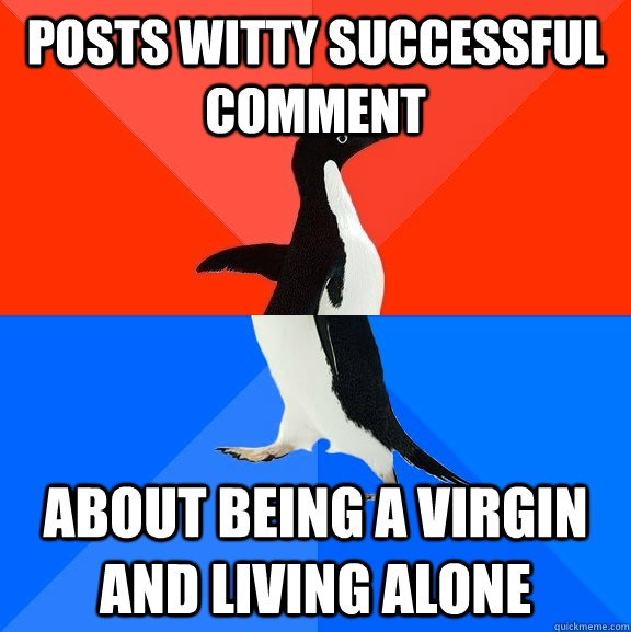 posts witty successful comment about being a virgin and living alone  Socially Awesome Awkward Penguin