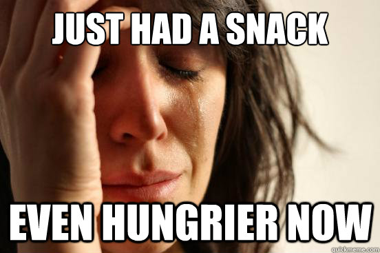 Just had a snack Even hungrier now  First World Problems