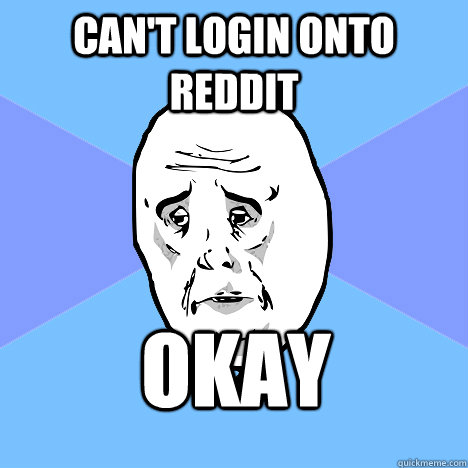 Can't login onto reddit okay  Okay Guy