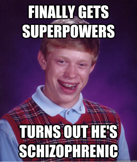 Finally gets superpowers turns out he's schizophrenic  Bad Luck Brian