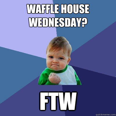 Waffle house wednesday? FTW  Success Kid