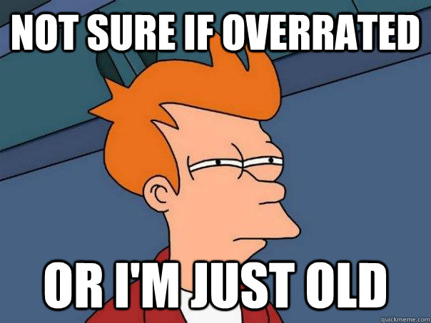 Not sure if overrated  Or i'm just old - Not sure if overrated  Or i'm just old  Futurama Fry