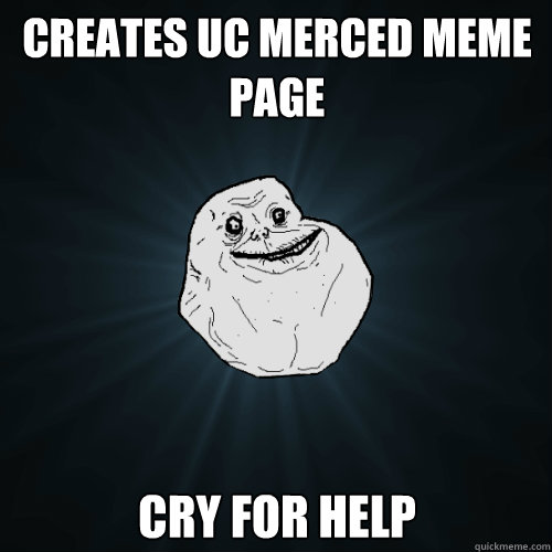 Creates UC Merced Meme Page Cry for help  Forever Alone