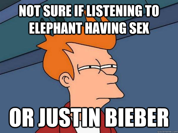 Not Sure if listening to elephant having sex Or justin bieber  Futurama Fry