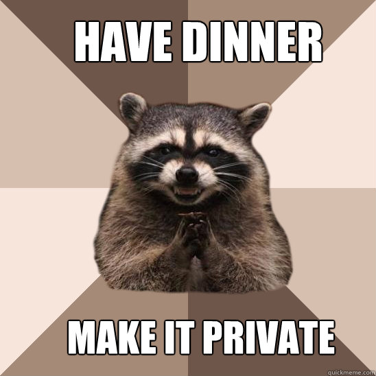 Have dinner make it private  Evil Plotting Raccoon