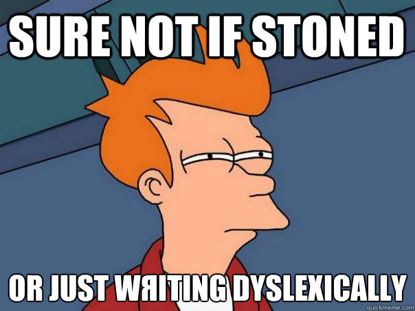 sure not if Stoned Or just wЯiting dyslexically  Futurama Fry