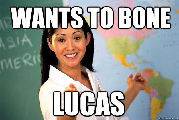 WANTS TO BONE LUCAS  Unhelpful High School Teacher