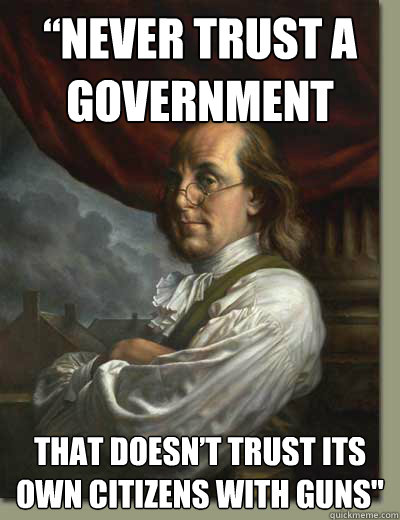 “Never trust a government  that doesn’t trust its own citizens with guns