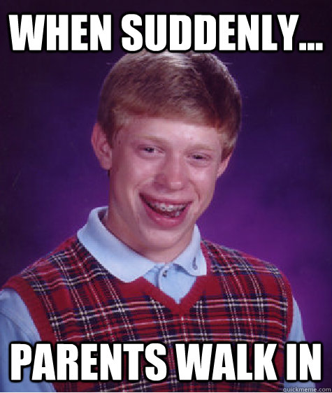 when suddenly... Parents walk in - when suddenly... Parents walk in  Bad Luck Brian