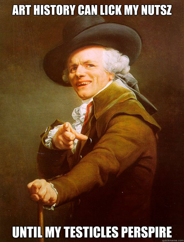 ART HISTORY CAN LICK MY NUTSZ
 until my testicles perspire  Joseph Ducreux