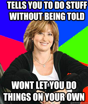 Tells you to do stuff without being told Wont let you do things on your own - Tells you to do stuff without being told Wont let you do things on your own  Sheltering Suburban Mom