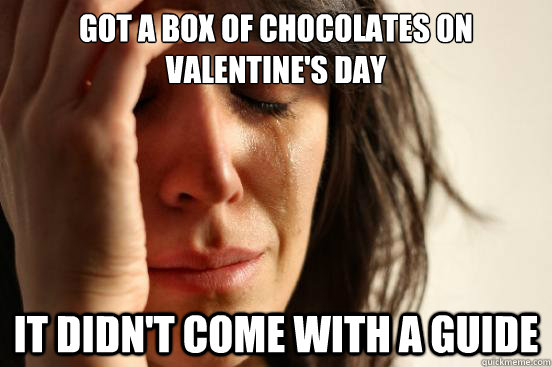 GOT A BOX OF CHOCOLATES ON VALENTINE'S DAY IT DIDN'T COME WITH A GUIDE - GOT A BOX OF CHOCOLATES ON VALENTINE'S DAY IT DIDN'T COME WITH A GUIDE  First World Problems