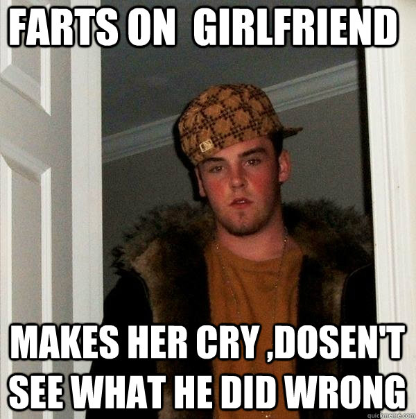  farts on  girlfriend Makes her cry ,dosen't see what he did wrong  Scumbag Steve