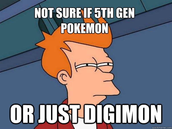 Not sure if 5th Gen 
Pokemon Or just Digimon  Futurama Fry